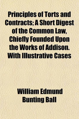 Book cover for Principles of Torts and Contracts; A Short Digest of the Common Law, Chiefly Founded Upon the Works of Addison. with Illustrative Cases