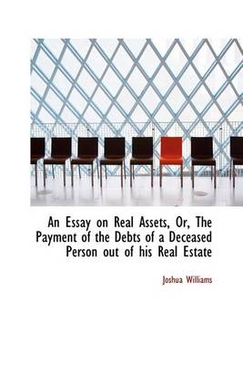 Book cover for An Essay on Real Assets, Or, the Payment of the Debts of a Deceased Person Out of His Real Estate