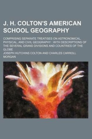 Cover of J. H. Colton's American School Geography; Comprising Separate Treatises on Astronomical, Physical, and Civil Geography with Descriptions of the Severa