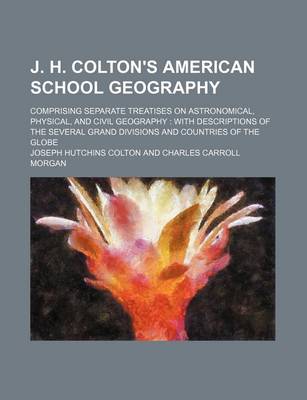 Book cover for J. H. Colton's American School Geography; Comprising Separate Treatises on Astronomical, Physical, and Civil Geography with Descriptions of the Severa