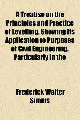 Book cover for A Treatise on the Principles and Practice of Levelling, Showing Its Application to Purposes of Civil Engineering, Particularly in the