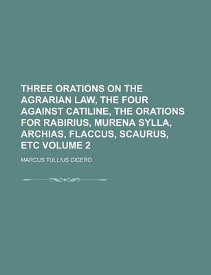 Book cover for Three Orations on the Agrarian Law, the Four Against Catiline, the Orations for Rabirius, Murena Sylla, Archias, Flaccus, Scaurus, Etc Volume 2