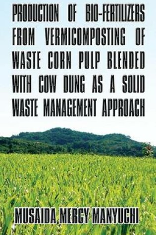 Cover of Production of Bio-Fertilizers from Vermicomposting of Waste Corn Pulp Blended with Cow Dung as a Solid Waste Management Approach