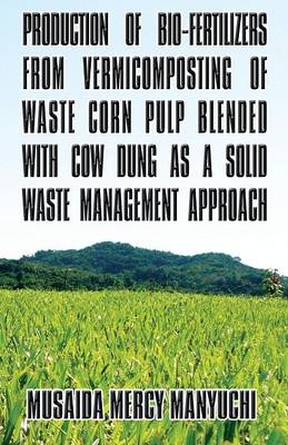 Book cover for Production of Bio-Fertilizers from Vermicomposting of Waste Corn Pulp Blended with Cow Dung as a Solid Waste Management Approach