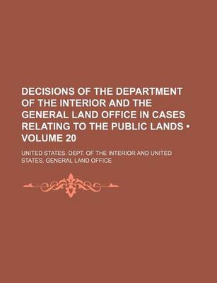 Book cover for Decisions of the Department of the Interior and the General Land Office in Cases Relating to the Public Lands (Volume 20 )