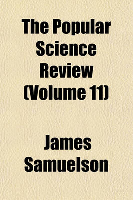 Book cover for The Popular Science Review Volume 11; A Quarterly Miscellany of Entertaining and Instructive Articles on Scientific Subjects