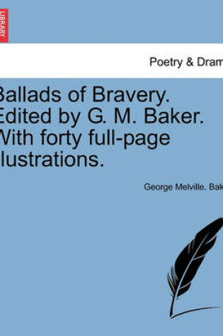 Cover of Ballads of Bravery. Edited by G. M. Baker. with Forty Full-Page Illustrations.