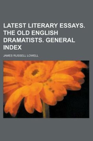 Cover of Latest Literary Essays. the Old English Dramatists. General Index