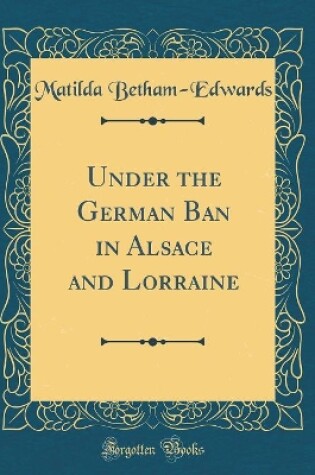 Cover of Under the German Ban in Alsace and Lorraine (Classic Reprint)