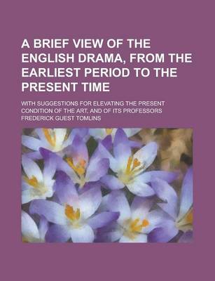 Book cover for A Brief View of the English Drama, from the Earliest Period to the Present Time; With Suggestions for Elevating the Present Condition of the Art, an