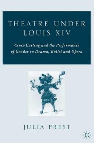 Cover of Theatre Under Louis XIV: Cross-Casting and the Performance of Gender in Drama, Ballet and Opera