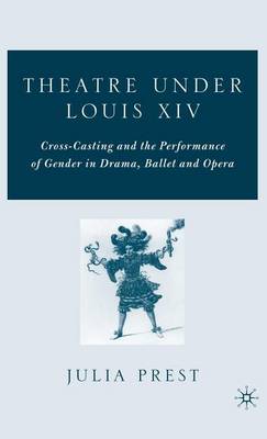 Book cover for Theatre Under Louis XIV: Cross-Casting and the Performance of Gender in Drama, Ballet and Opera