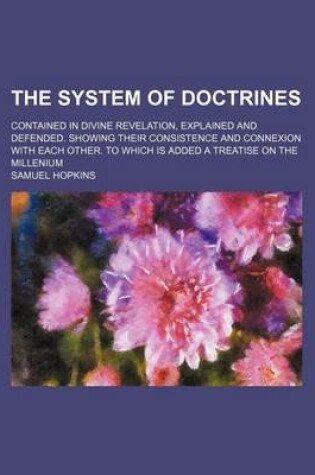Cover of The System of Doctrines (Volume 1); Contained in Divine Revelation, Explained and Defended. Showing Their Consistence and Connexion with Each Other. to Which Is Added a Treatise on the Millenium