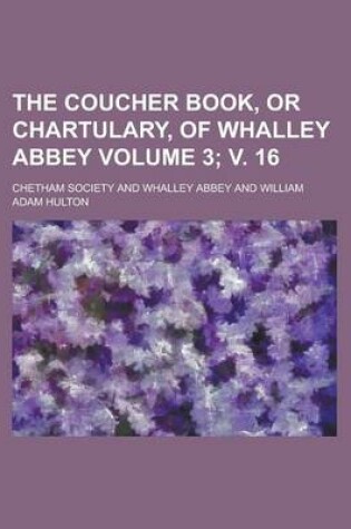Cover of The Coucher Book, or Chartulary, of Whalley Abbey Volume 3; V. 16