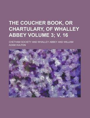 Book cover for The Coucher Book, or Chartulary, of Whalley Abbey Volume 3; V. 16