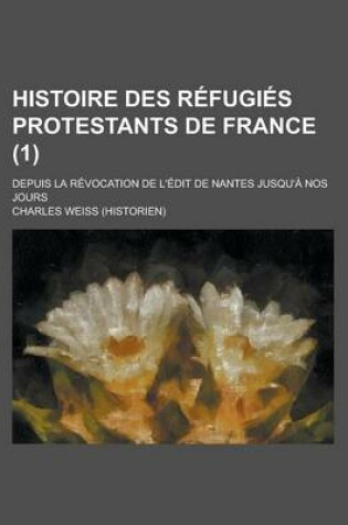 Cover of Histoire Des Refugies Protestants de France; Depuis La Revocation de L'Edit de Nantes Jusqu'a Nos Jours (1)