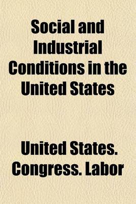 Book cover for Social and Industrial Conditions in the United States; Hearings Before the Committee on Education and Labor, United States Senate, Sixty-Fifth Congress, Third Session Pursuant to S. Res. 382