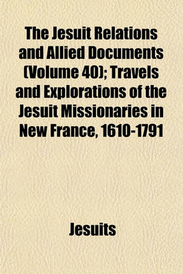 Book cover for The Jesuit Relations and Allied Documents (Volume 40); Travels and Explorations of the Jesuit Missionaries in New France, 1610-1791