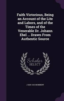 Book cover for Faith Victorious, Being an Account of the Lite and Labors, and of the Times of the Venerable Dr. Johann Ebel ... Drawn from Authentic Source