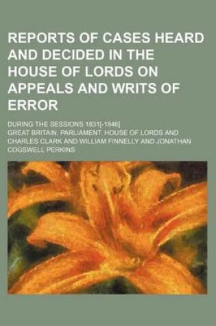 Cover of Reports of Cases Heard and Decided in the House of Lords on Appeals and Writs of Error Volume 9; During the Sessions 1831[-1846]