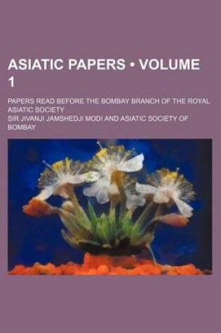 Cover of Asiatic Papers (Volume 1 ); Papers Read Before the Bombay Branch of the Royal Asiatic Society