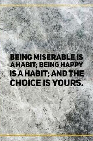 Cover of Being miserable is a habit; being happy is a habit; and the choice is yours.