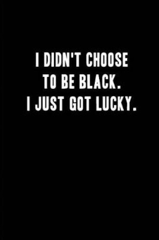 Cover of I didn't choose to be Black. i just Got Lucky.