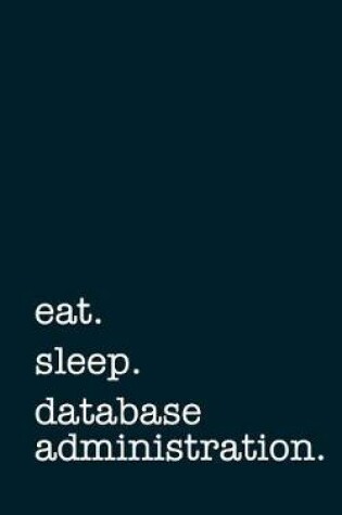 Cover of Eat. Sleep. Database Administration. - Lined Notebook