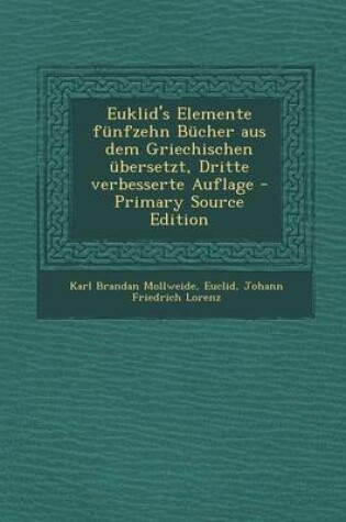 Cover of Euklid's Elemente Funfzehn Bucher Aus Dem Griechischen Ubersetzt, Dritte Verbesserte Auflage