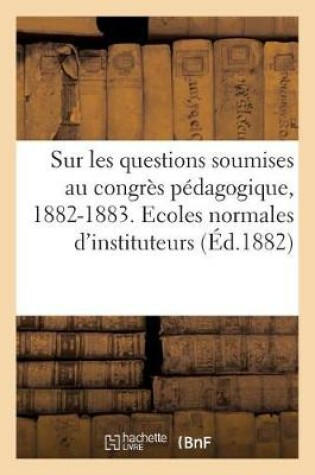 Cover of Sur Les Questions Soumises Au Congres Pedagogique, 1882-1883. Ecoles Normales d'Instituteurs