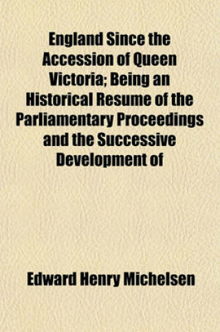 Cover of England Since the Accession of Queen Victoria; Being an Historical Resuma(c) of the Parliamentary Proceedings and the Successive Development of the Resources and Social Condition of the Country. Followed by Various Statistical Tables from Official Records