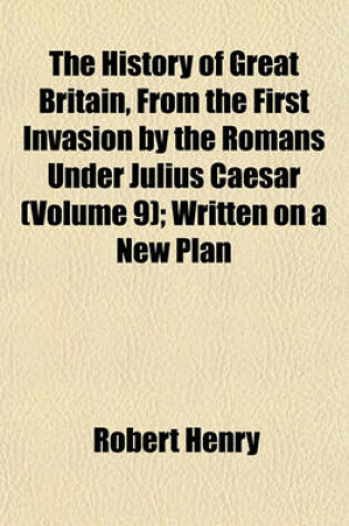 Cover of The History of Great Britain, from the First Invasion by the Romans Under Julius Caesar (Volume 9); Written on a New Plan