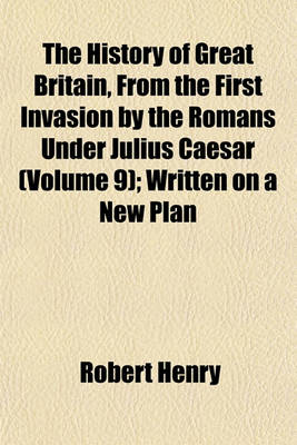 Book cover for The History of Great Britain, from the First Invasion by the Romans Under Julius Caesar (Volume 9); Written on a New Plan