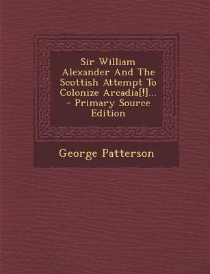 Book cover for Sir William Alexander and the Scottish Attempt to Colonize Arcadia[!]... - Primary Source Edition