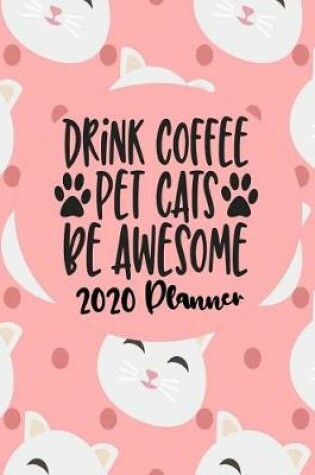 Cover of Drink Coffee Pet Cats Be Awesome - 2020 Planner