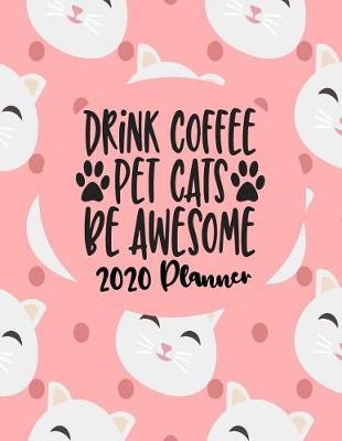 Book cover for Drink Coffee Pet Cats Be Awesome - 2020 Planner