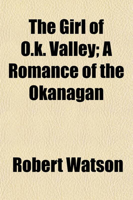 Book cover for The Girl of O.K. Valley; A Romance of the Okanagan