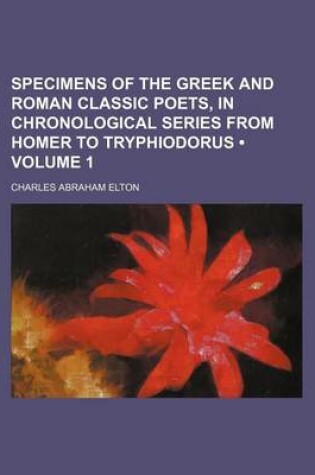 Cover of Specimens of the Greek and Roman Classic Poets, in Chronological Series from Homer to Tryphiodorus (Volume 1 )