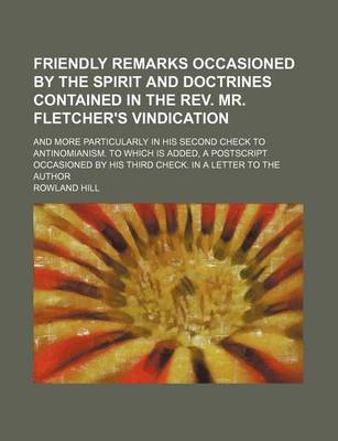 Book cover for Friendly Remarks Occasioned by the Spirit and Doctrines Contained in the REV. Mr. Fletcher's Vindication; And More Particularly in His Second Check to Antinomianism. to Which Is Added, a PostScript Occasioned by His Third Check. in a Letter to the Author