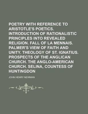 Book cover for Poetry with Reference to Aristotle's Poetics. Introduction of Rationalistic Principles Into Revealed Religion. Fall of La Mennais. Palmer's View of Faith and Unity. Theology of St. Ignatius. Prospects of the Anglican Church. the