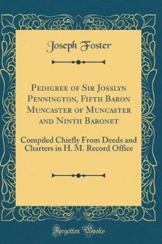 Cover of Pedigree of Sir Josslyn Pennington, Fifth Baron Muncaster of Muncaster and Ninth Baronet