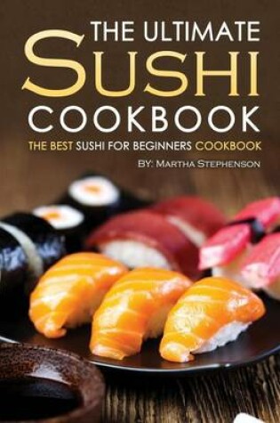 Cover of The Ultimate Sushi Cookbook - The Best Sushi for Beginners Cookbook