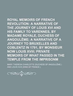 Book cover for Royal Memoirs of the French Revolution; A Narrative of the Journey of Louis XVI and His Family to Varennes, by Madame Royale, Duchess of Angouleme a Narrative of a Journey to Bruxelles and Coblentz in 1791, by Monsieur Now Louis XVIII Private Memoirs of