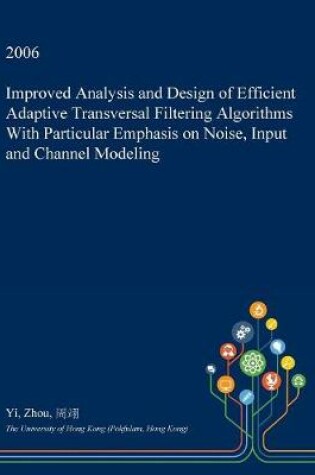 Cover of Improved Analysis and Design of Efficient Adaptive Transversal Filtering Algorithms with Particular Emphasis on Noise, Input and Channel Modeling