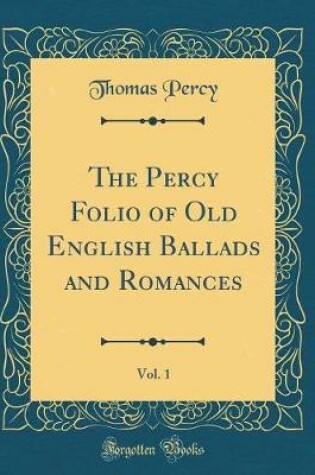 Cover of The Percy Folio of Old English Ballads and Romances, Vol. 1 (Classic Reprint)