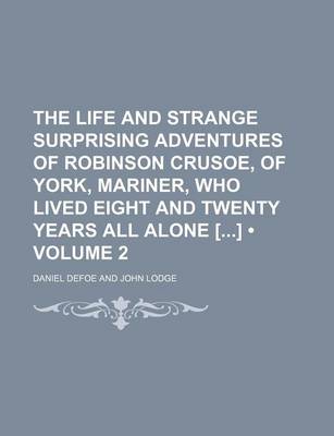 Book cover for The Life and Strange Surprising Adventures of Robinson Crusoe, of York, Mariner, Who Lived Eight and Twenty Years All Alone [] (Volume 2)