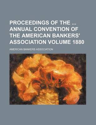 Book cover for Proceedings of the Annual Convention of the American Bankers' Association Volume 1880