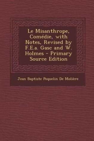 Cover of Le Misanthrope, Comedie, with Notes, Revised by F.E.A. Gasc and W. Holmes - Primary Source Edition