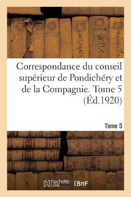 Book cover for Correspondance Du Conseil Superieur de Pondichery Et de la Compagnie. Tome 5