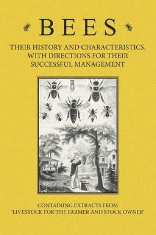 Cover of Bees - Their History and Characteristics, With Directions for Their Successful Management - Containing Extracts from Livestock for the Farmer and Stock Owner